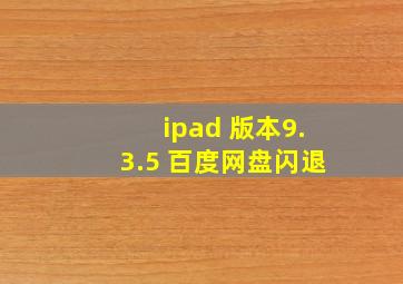 ipad 版本9.3.5 百度网盘闪退